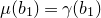 mu left parenthesis b 1 right parenthesis equals gamma left parenthesis b 1 right parenthesis
