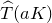 ModifyingAbove upper T With caret left parenthesis a upper K right parenthesis