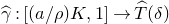 ModifyingAbove gamma With caret colon left bracket left parenthesis a divided by rho right parenthesis upper K comma 1 right bracket right arrow ModifyingAbove upper T With caret left parenthesis delta right parenthesis