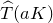 ModifyingAbove upper T With caret left parenthesis a upper K right parenthesis