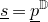 s underbar equals p underbar Superscript double struck upper D