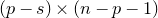 left parenthesis p minus s right parenthesis times left parenthesis n minus p minus 1 right parenthesis