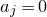 a Subscript j Baseline equals 0