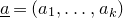 a underbar equals left parenthesis a 1 comma ellipsis comma a Subscript k Baseline right parenthesis