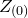 upper Z Subscript left parenthesis 0 right parenthesis