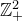 double struck upper Z Subscript plus Superscript 2