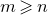 m greater than or slanted equals n
