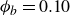 phi Subscript b Baseline equals 0.10