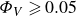 upper Phi Subscript upper V Baseline greater than or slanted equals 0.05