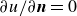 partial differential u divided by partial differential bold italic n equals 0