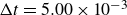 normal upper Delta t equals 5.00 times 10 Superscript negative 3