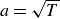 a equals StartRoot upper T EndRoot