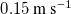 0.15 m s Superscript negative 1