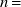 n equals