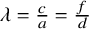 lamda equals StartFraction c Over a EndFraction equals StartFraction f Over d EndFraction