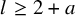 l greater than or equals 2 plus a