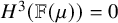 upper H cubed left parenthesis double struck upper F left parenthesis mu right parenthesis right parenthesis equals 0