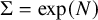 normal upper Sigma equals exp left parenthesis upper N right parenthesis