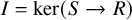 upper I equals kernel left parenthesis upper S right arrow upper R right parenthesis