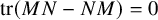 trace left parenthesis upper M upper N minus upper N upper M right parenthesis equals 0