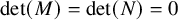 det left parenthesis upper M right parenthesis equals det left parenthesis upper N right parenthesis equals 0