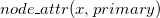 n o d e bar a t t r left parenthesis x comma p r i m a r y right parenthesis