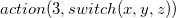 a c t i o n left parenthesis 3 comma s w i t c h left parenthesis x comma y comma z right parenthesis right parenthesis