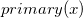 p r i m a r y left parenthesis x right parenthesis