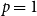 p equals 1
