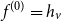 f Superscript left parenthesis 0 right parenthesis Baseline equals h Subscript v