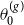 theta 0 Superscript left parenthesis g right parenthesis