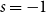 s equals negative 1
