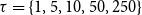 tau equals StartSet 1 comma 5 comma 10 comma 50 comma 250 EndSet