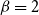 beta equals 2