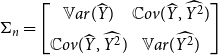 normal upper Sigma Subscript n Baseline equals Start 2 By 2 Matrix 1st Row 1st Column double struck upper V a r left parenthesis ModifyingAbove upper Y With caret right parenthesis 2nd Column double struck upper C o v left parenthesis ModifyingAbove upper Y With caret comma ModifyingAbove upper Y squared With caret right parenthesis 2nd Row 1st Column double struck upper C o v left parenthesis ModifyingAbove upper Y With caret comma ModifyingAbove upper Y squared With caret right parenthesis 2nd Column double struck upper V a r left parenthesis ModifyingAbove upper Y squared With caret right parenthesis EndMatrix