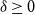 delta greater than or equals 0