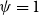 psi equals 1