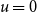 u equals 0