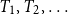 upper T 1 comma upper T 2 comma ellipsis