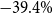 negative 39.4 percent sign