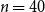 n equals 40