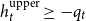 h Subscript t Superscript normal u normal p normal p normal e normal r Baseline greater than or equals minus q Subscript t