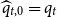 ModifyingAbove q With caret Subscript t comma 0 Baseline equals q Subscript t