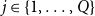 j element of StartSet 1 comma ellipsis comma upper Q EndSet