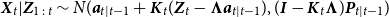 bold italic upper X Subscript t Baseline vertical bar bold italic upper Z Subscript 1 colon t Baseline tilde upper N left parenthesis bold italic a Subscript t vertical bar t minus 1 Baseline plus bold italic upper K Subscript t Baseline left parenthesis bold italic upper Z Subscript t Baseline minus bold upper Lamda bold italic a Subscript t vertical bar t minus 1 Baseline right parenthesis comma left parenthesis bold italic upper I minus bold italic upper K Subscript t Baseline bold upper Lamda right parenthesis bold italic upper P Subscript t vertical bar t minus 1 Baseline right parenthesis