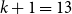 k plus 1 equals 13