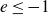 e less than or equals negative 1