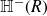 double struck upper H Superscript minus Baseline left parenthesis upper R right parenthesis