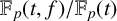 double struck upper F Subscript p Baseline left parenthesis t comma f right parenthesis divided by double struck upper F Subscript p Baseline left parenthesis t right parenthesis