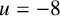 u equals negative 8